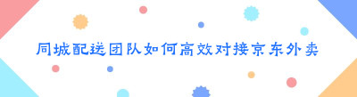 同城配送团队如何高效对接京东外卖/京东海博快送？