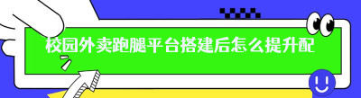 校园外卖跑腿平台搭建后怎么提升配送效率