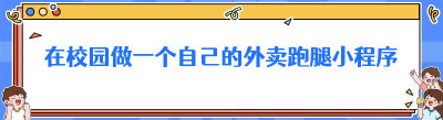 在校园做一个自己的外卖跑腿小程序