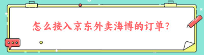 怎么接入京东外卖海博的订单？