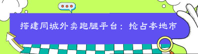 搭建同城外卖跑腿平台：抢占本地市场红利。