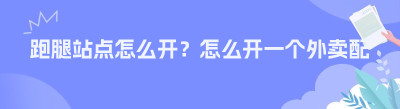 跑腿站点怎么开？怎么开一个外卖配送站点？