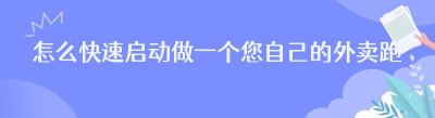 怎么快速启动做一个您自己的外卖跑腿平台