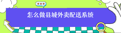 怎么做县城外卖配送系统