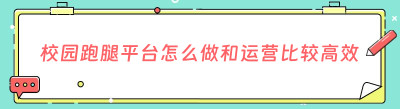 校园跑腿平台怎么做和运营比较高效