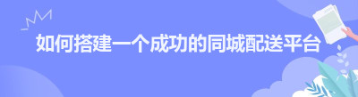 如何搭建一个成功的同城配送平台