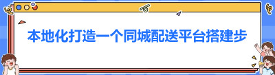 本地化打造一个同城配送平台搭建步骤