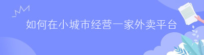 如何在小城市经营一家外卖平台