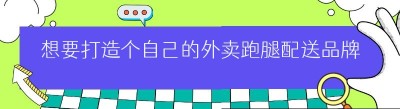 想要打造个自己的外卖跑腿配送品牌