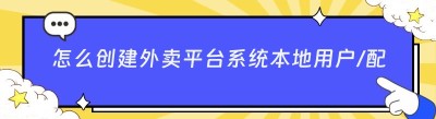怎么创建外卖平台系统本地用户/配送/商家？