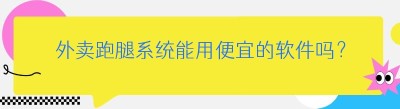 外卖跑腿系统能用便宜的软件吗？