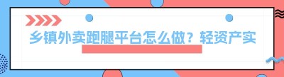乡镇外卖跑腿平台怎么做？轻资产实操指南