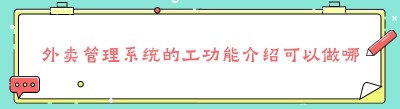 外卖管理系统的工功能介绍可以做哪些外卖业务