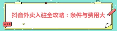 抖音外卖入驻全攻略：条件与费用大揭秘