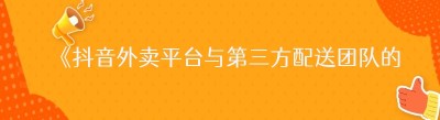 《抖音外卖平台与第三方配送团队的高效对接秘籍》