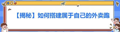 【揭秘】如何搭建属于自己的外卖跑腿平台