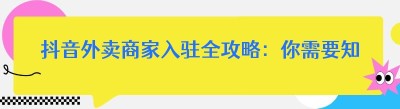 抖音外卖商家入驻全攻略：你需要知道的那些事儿