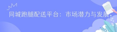 同城跑腿配送平台：市场潜力与发展策略