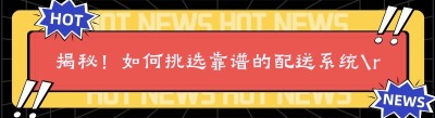 揭秘！如何挑选靠谱的配送系统