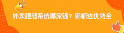 外卖跑腿系统哪家强？哪都达优势全曝光