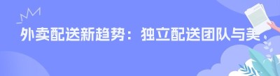 外卖配送新趋势：独立配送团队与美团、饿了么的对接可能