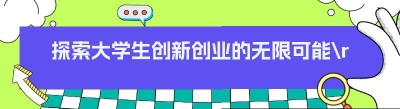 探索大学生创新创业的无限可能