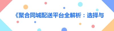 《聚合同城配送平台全解析：选择与应用指南》