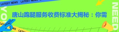 唐山跑腿服务收费标准大揭秘：你需要知道的那些事儿