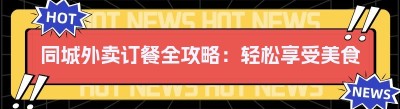 同城外卖订餐全攻略：轻松享受美食到家