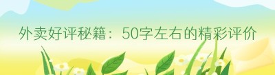 外卖好评秘籍：50字左右的精彩评价模板大揭秘