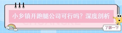 小乡镇开跑腿公司可行吗？深度剖析与前景展望