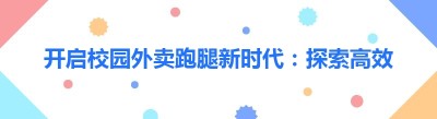 开启校园外卖跑腿新时代：探索高效便捷的校园生活服务模式