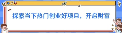 探索当下热门创业好项目，开启财富新征程