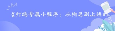 《打造专属小程序：从构思到上线的全攻略》