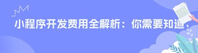 小程序开发费用全解析：你需要知道的那些事儿
