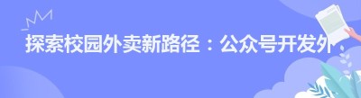 探索校园外卖新路径：公众号开发外卖平台的无限可能