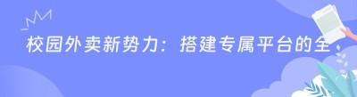 校园外卖新势力：搭建专属平台的全方位指南
