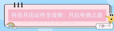 抖音开店证件全攻略：开启电商之旅的必备指南