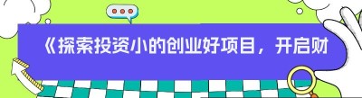 《探索投资小的创业好项目，开启财富新征程》