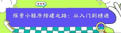 探索小程序搭建之路：从入门到精通