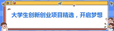 大学生创新创业项目精选，开启梦想之旅