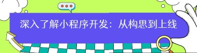 深入了解小程序开发：从构思到上线的全流程解析