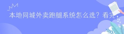 本地同城外卖跑腿系统怎么选？看完这篇再决定！