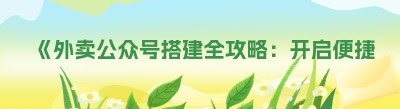 《外卖公众号搭建全攻略：开启便捷餐饮新时代》
