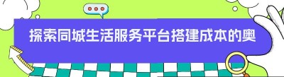 探索同城生活服务平台搭建成本的奥秘