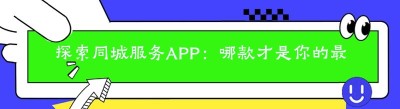 探索同城服务APP：哪款才是你的最佳选择？