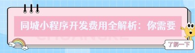 同城小程序开发费用全解析：你需要知道的那些事儿