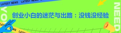 创业小白的迷茫与出路：没钱没经验，如何开启创业之旅