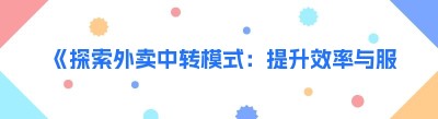 《探索外卖中转模式：提升效率与服务质量的新途径》
