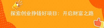 探索创业挣钱好项目：开启财富之路的关键
